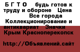 1.1) Б.Г.Т.О. - будь готов к труду и обороне › Цена ­ 390 - Все города Коллекционирование и антиквариат » Значки   . Крым,Красноперекопск
